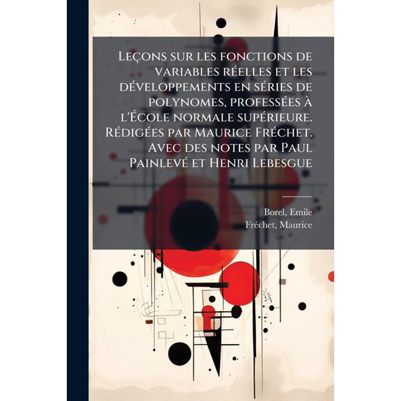 Leçons sur les fonctions de variables réelles et les développements en séries de polynomes, professées à l'École normale supérieure. Rédigées par Maurice Fréchet. Avec des notes par Paul Painlevé et Henri Lebesgue (Paperback)