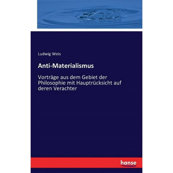 Anti-Materialismus: VortrÃ¤ge aus dem Gebiet der Philosophie mit HauptrÃ¼cksicht auf deren Verachter, (Paperback)