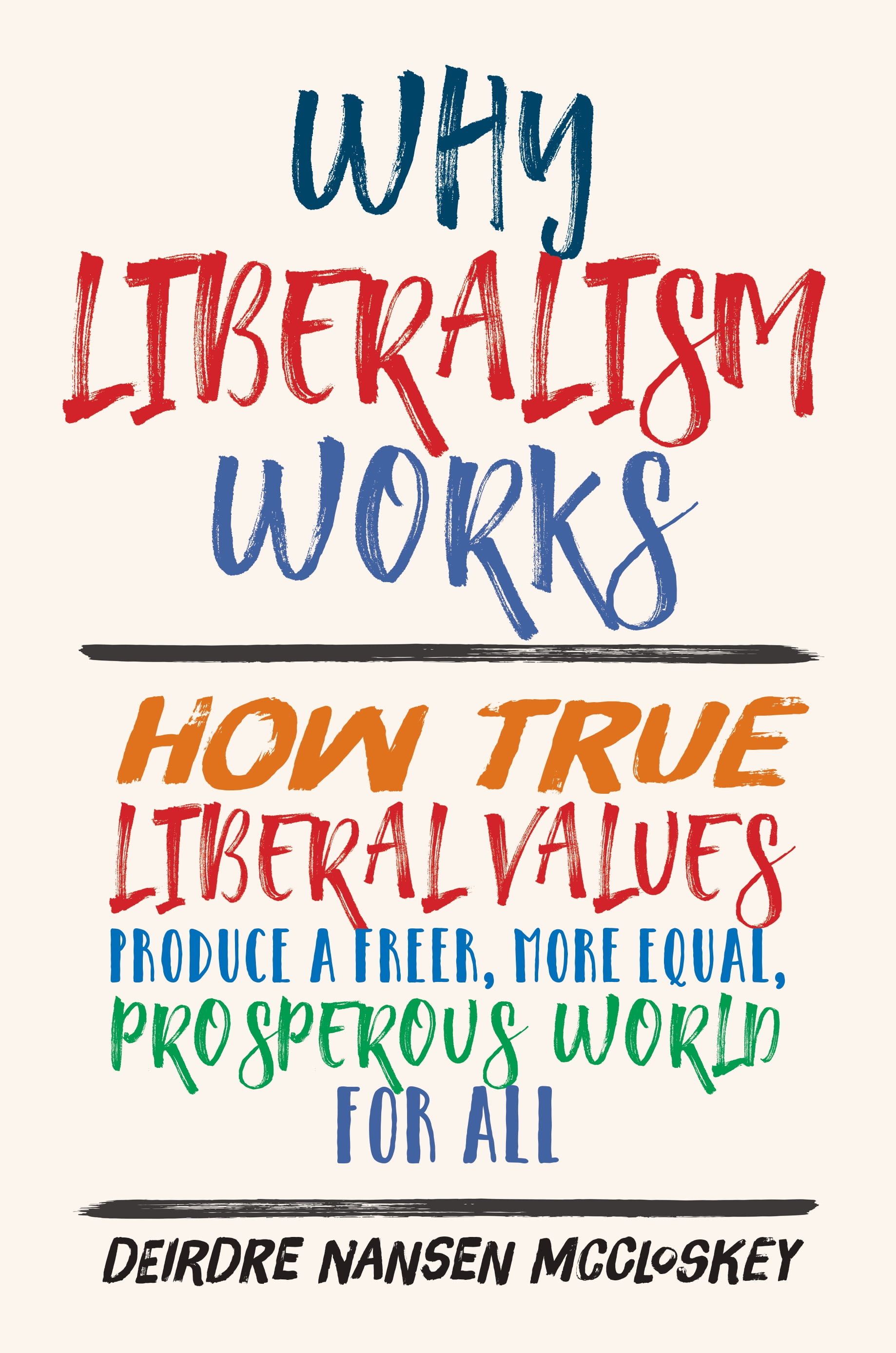 Why Liberalism Works How True Liberal Values Produce a Freer, More