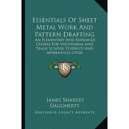 Essentials of Sheet Metal Work and Pattern Drafting : An Elementary and Advanced Course for Vocational and Trade School Students and Apprentices