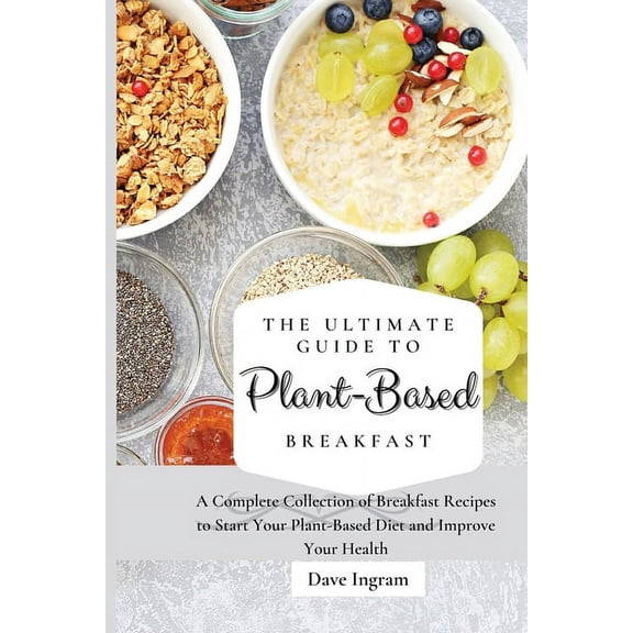 The Ultimate Guide to Plant-Based Breakfast: A Complete Collection of Breakfast Recipes to Start Your Plant-Based Diet a, (Paperback)