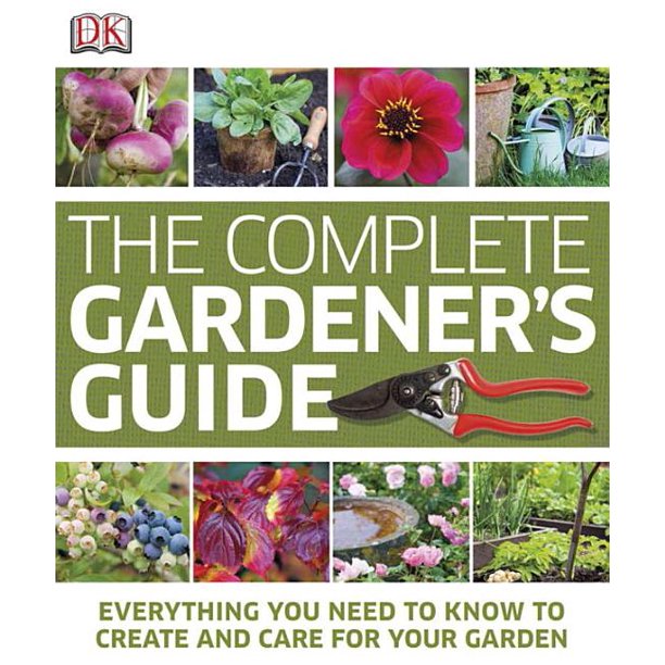 The Complete Gardener's Guide Everything You Need to Know to Create