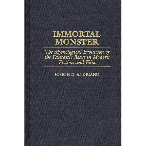Contributions to the Study of Science Fi Immortal Monster: The Mythological Evolution of the Fantastic Beast in Modern Fiction and Film, Book 78, (Hardcover)