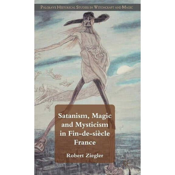 Palgrave Historical Studies in Witchcraf Satanism, Magic and Mysticism in Fin-De-Siècle France, (Hardcover)