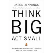 Think Big, Act Small: How America's Best Performing Companies Keep the Start-up Spirit Alive [Hardcover - Used]