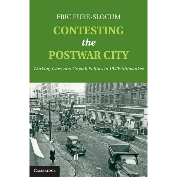 Contesting the Postwar City: Working-Class and Growth Politics in 1940s Milwaukee, (Hardcover)