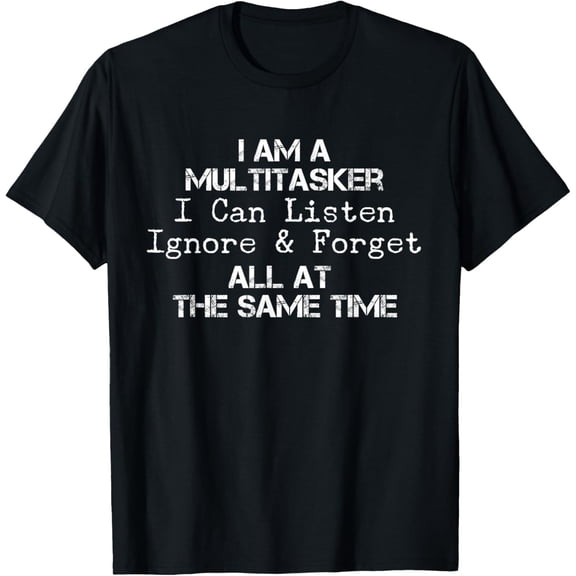 Mens I Am A Multitasker I Can Listen Ignore & Forget All At Time T-Shirt