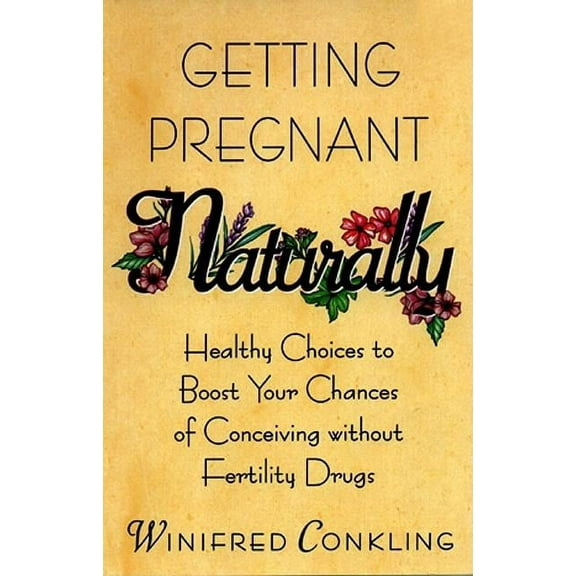 Getting Pregnant Naturally: Healthy Choices to Boost Your Chances of Conceiving Without Fertility Drugs, (Paperback)