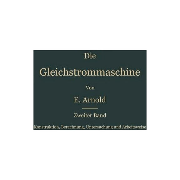 Konstruktion, Berechnung, Untersuchung Und Arbeitsweise Der Gleichstrommaschine, (Paperback)