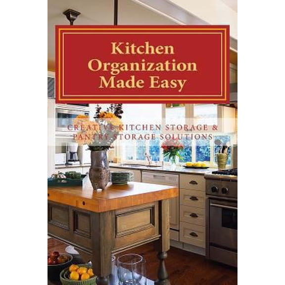 Pre-Owned Kitchen Organization Made Easy: Creative Kitchen Storage and Pantry Storage Solutions (Paperback) 1475030568 9781475030563
