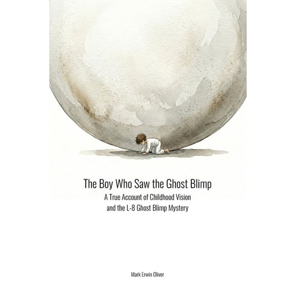 The Boy Who Saw the Ghost Blimp: A True Account of Childhood Vision and the L-8 Ghost Blimp Mystery, (Paperback)