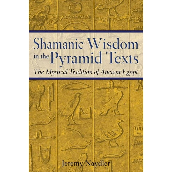 Shamanic Wisdom in the Pyramid Texts: The Mystical Tradition of Ancient Egypt, (Paperback)