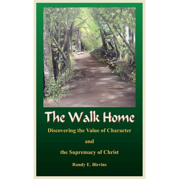 The Walk Home: Discovering the Value of Character and the Supremacy of Christ