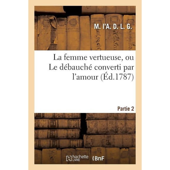 Litterature: La Femme Vertueuse, Ou Le Débauché Converti Par l'Amour. Partie 2 (Paperback)