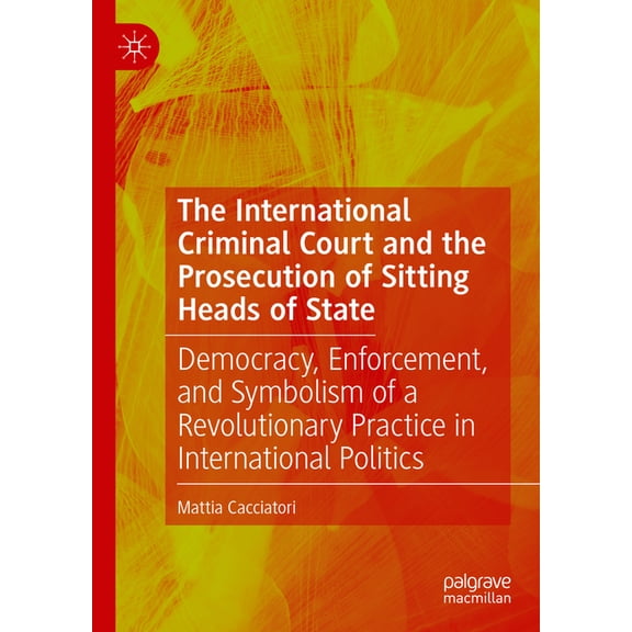The International Criminal Court and the Prosecution of Sitting Heads of State: Democracy, Enforcement, and Symbolism of, (Hardcover)