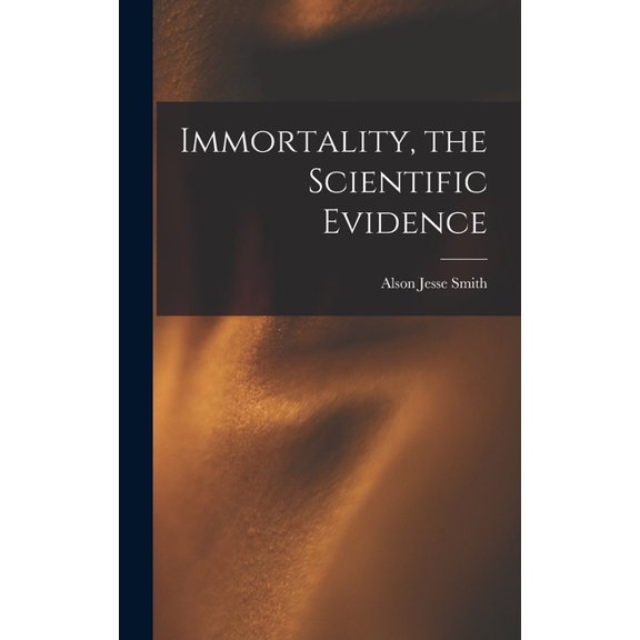 Immortality, the Scientific Evidence, (Hardcover)
