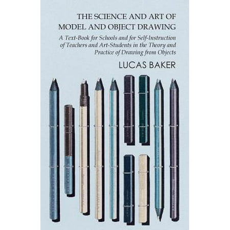 The Science and Art of Model and Object Drawing - A Text-Book for Schools and for Self-Instruction of Teachers and Art-Students in the Theory and Practice of Drawing from Objects -