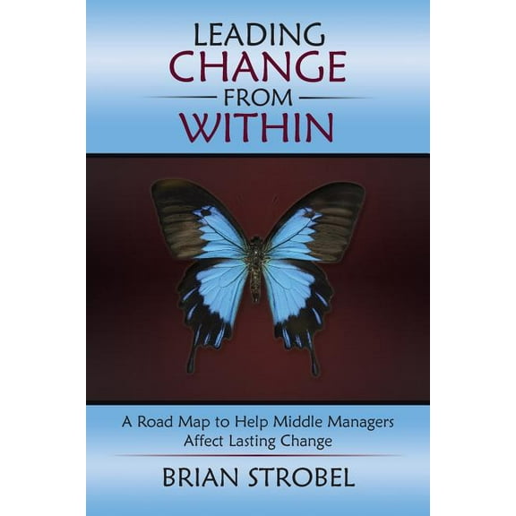 Leading Change From Within: A Road Map to Help Middle Managers Affect Lasting Change (Paperback)