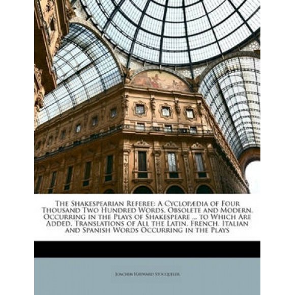 The Shakespearian Referee: A Cyclopaedia of Four Thousand Two Hundred Words, Obsolete and Modern, Occurring in the Plays of Shakespeare ... to Wh