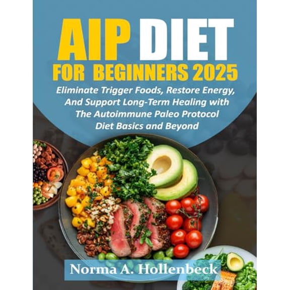 Pre-Owned AIP DIET FOR BEGINNERS 2025: Eliminate Trigger Foods, Restore Energy, and Support Long-Term Healing with the Autoimmune Paleo Protocol Diet Basics and Beyond, 9798306426259, , Paperback,