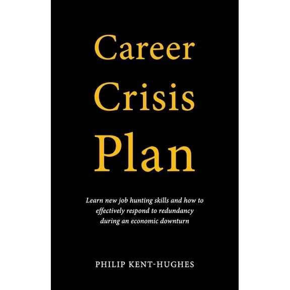 Career Crisis Plan: Learn new job hunting skills and how to effectively respond to redundancy during an economic downtur, (Paperback)