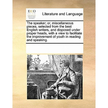 The Speaker; Or, Miscellaneous Pieces, Selected from the Best English Writers, and Disposed Under Proper Heads, with a View to Facilitate the Improvement of Youth in Reading and