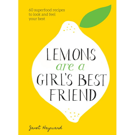 Lemons Are a Girl's Best Friend : 60 Superfood Recipes to Look and Feel Your (Best Looking Indian Girl)