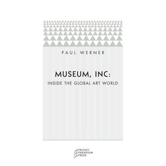 Museum, Inc. : Inside the Global Art World (Paperback)