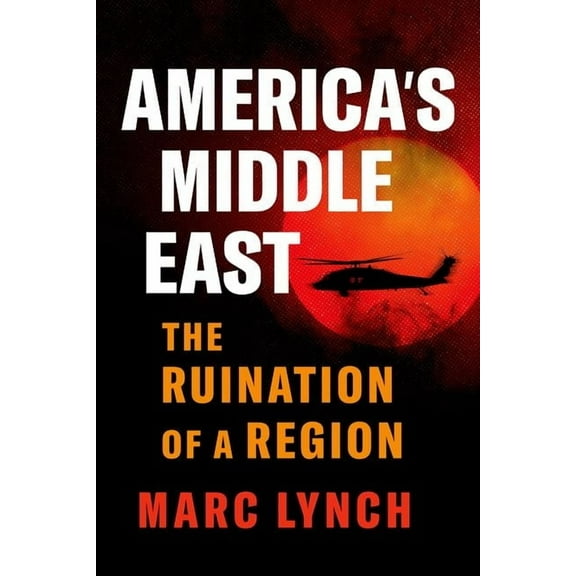 America's Middle East: The Ruination of a Region, (Hardcover)