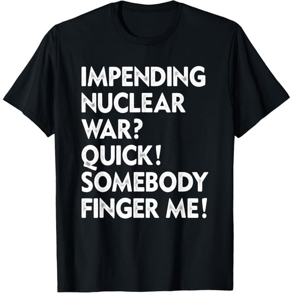 Impending Nuclear War? Quick Somebody Finger Me Apparel T-Shirt