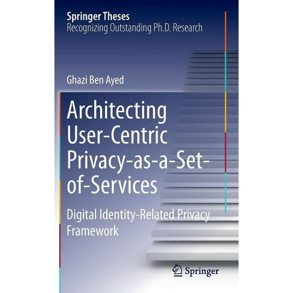 Springer Theses Architecting User-Centric Privacy-As-A-Set-Of-Services: Digital Identity-Related Privacy Framework, (Hardcover)