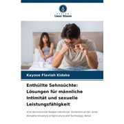 Enthüllte Sehnsüchte: Lösungen für männliche Intimität und sexuelle Leistungsfähigkeit (Paperback)