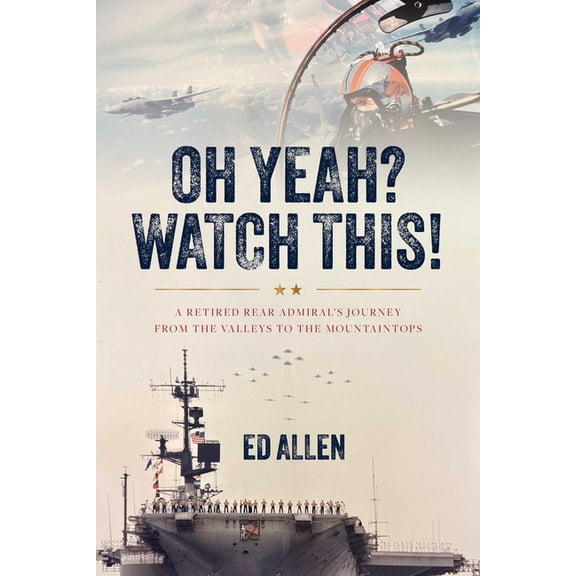 Oh Yeah? Watch This!: A Retired Rear Admiral's Journey from the Valleys to the Mountaintops, (Hardcover)