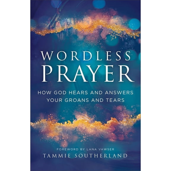 Wordless Prayer: How God Hears and Answers Your Groans and Tears, (Paperback)