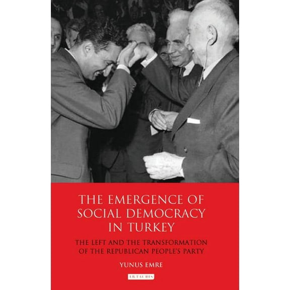 Library of Modern Turkey The Emergence of Social Democracy in Turkey: The Left and the Transformation of the Republican People's Party, (Hardcover)