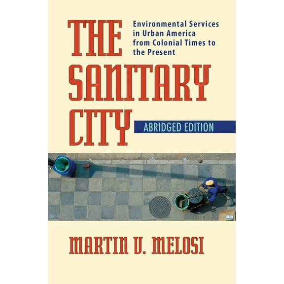 History of the Urban Environment The Sanitary City: Environmental Services in Urban America from Colonial Times to the Present, Book 66, (Paperback)