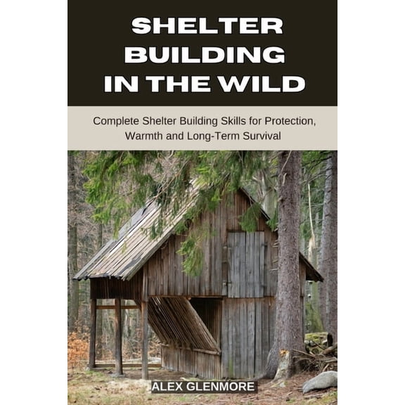 The Self-Reliance Survival Collection Shelter Building in the Wild: Complete Shelter-Building Skills for Protection, Warmth, and Long-Term Survival, (Paperback)