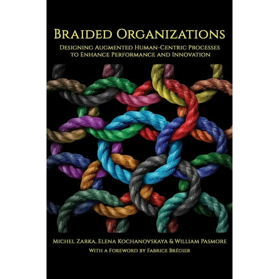 Braided Organizations: Designing Augmented Human-Centric Processes to Enhance Performance and Innovation, (Paperback)