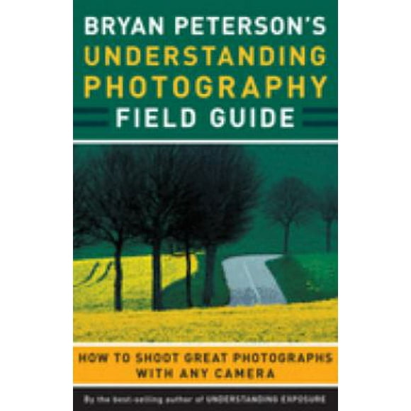 Bryan Peterson's Understanding Photography Field Guide : How to Shoot Great Photographs with Any Camera 9780817432256 Used / Pre-owned
