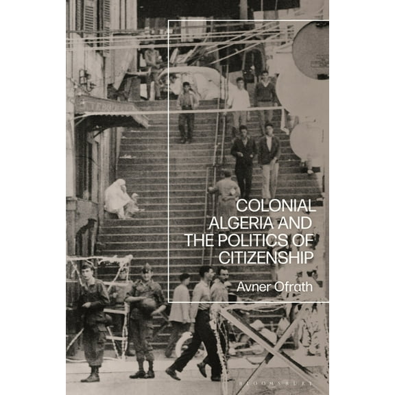 Colonial Algeria and the Politics of Citizenship, (Paperback)