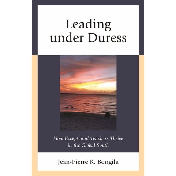 Leading Under Duress: How Exceptional Teachers Thrive in the Global South, (Hardcover)