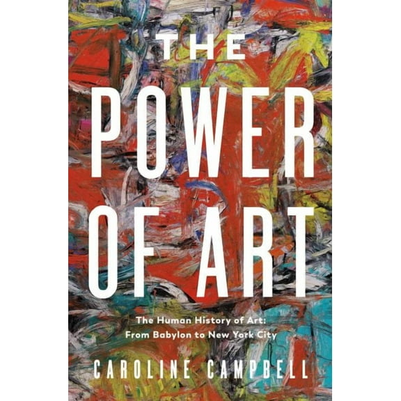 The  Power of Art : A Human History of Art: From Babylon to New York City (Hardcover)