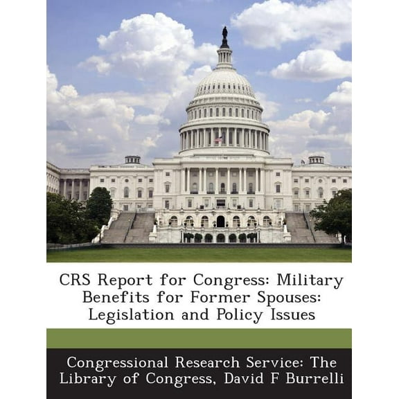 Crs Report for Congress : Military Benefits for Former Spouses: Legislation and Policy Issues