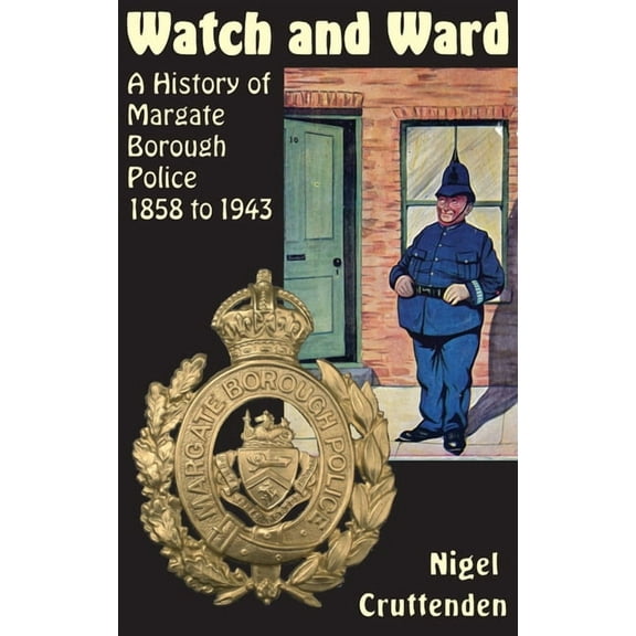 Watch and Ward: A History of Margate Borough Police 1858 to 1943, (Hardcover)
