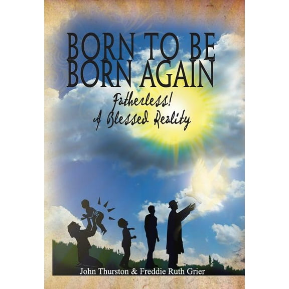 Born to Be Born Again : Fatherless! a Blessed Reality (Hardcover)