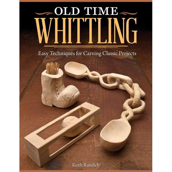 Old Time Whittling: Easy Techniques for Carving Classic Projects, (Paperback)