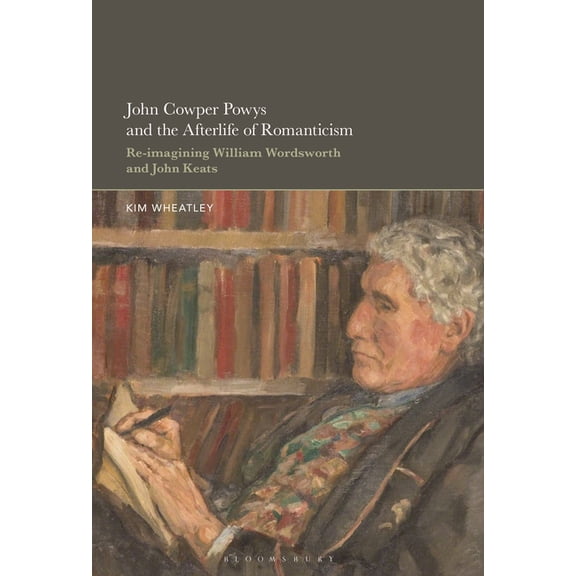 John Cowper Powys and the Afterlife of Romanticism: Re-Imagining William Wordsworth and John Keats, (Hardcover)