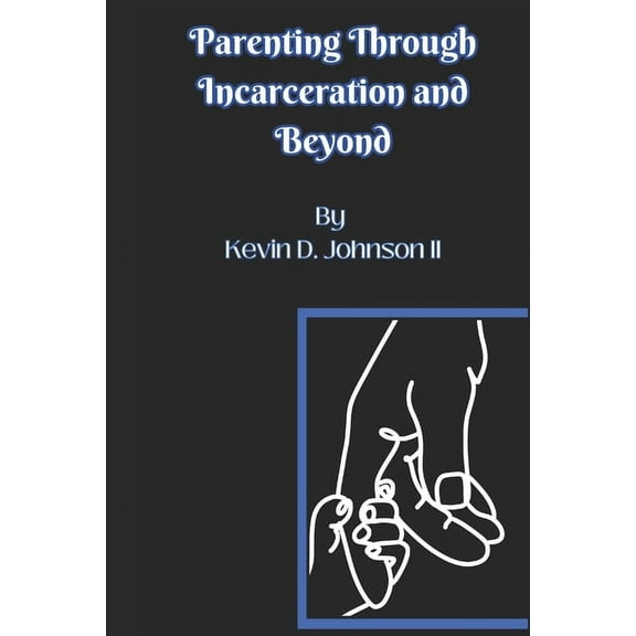 Parenting Through Incarceration and Beyond (Paperback) by Jessica Bacsierra, Kevin D Johnson