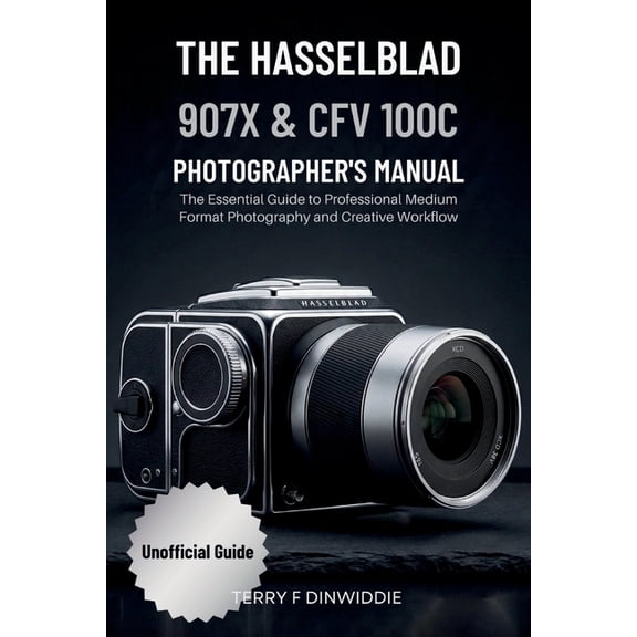 The Mirrorless Camera Masterwork The Hasselblad 907x & Cfv 100c Photographer's Manual: The Essential Guide to Professional Medium Format Photography and , (Paperback)