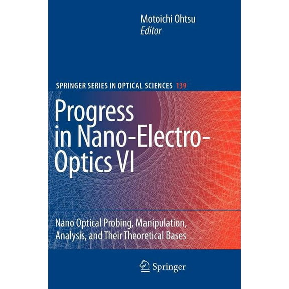 Springer Optical Sciences Progress in Nano-Electro-Optics VI: Nano-Optical Probing, Manipulation, Analysis, and Their Theoretical Bases, Book 139, (Paperback)
